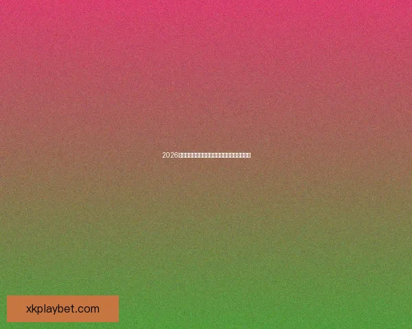 2026世界杯最新赛程公布各大强队备战情况全面解析